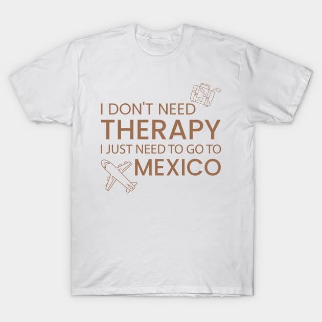 I Don’t Need Therapy I Just Need To Go to mexico Funny Travel shirt | Gift for Travel Lover| Mexcio Travel | Mexcio Tour T-Shirt by ahadnur9926